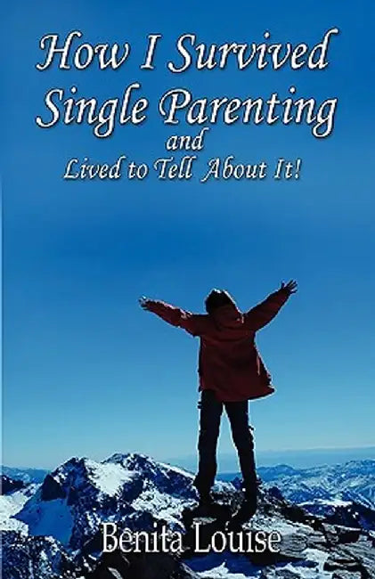How I Survived Single Parenting and Lived to Tell about It by Benita Louise