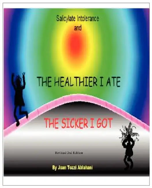Salicylate Intolerance and The Healthier I Ate The Sicker I Got (Revised 2nd Edition) by Joan Tozzi Ablahani