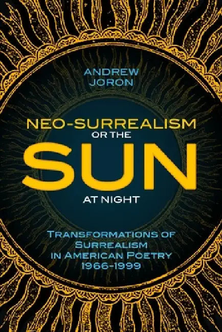 Neo-Surrealism: Or, The Sun At Night: Transformations of Surrealism in American Poetry 1966-1999 by Andrew Joron