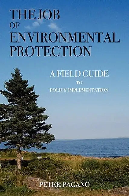 The Job of Environmental Protection: A Field Guide to Policy Implementation by Peter Pagano
