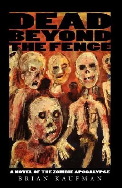 Dead Beyond the Fence: A Novel of the Zombie Apocalypse by Brian C. Kaufman