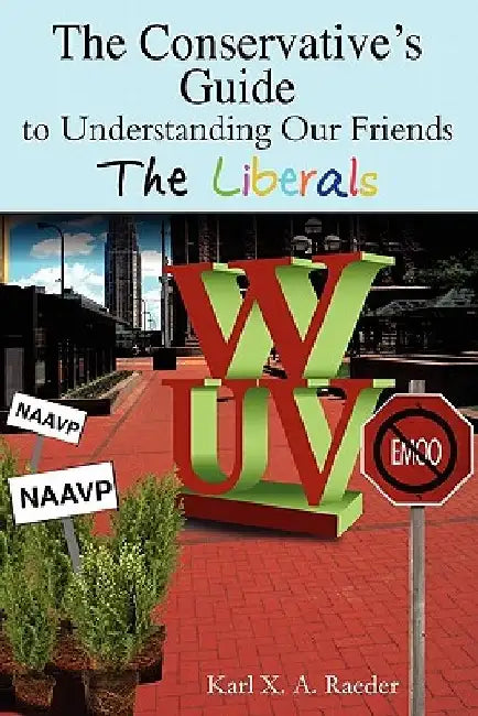 The Conservative's Guide To Understanding Our Friends The Liberals by Karl X. a. Raeder