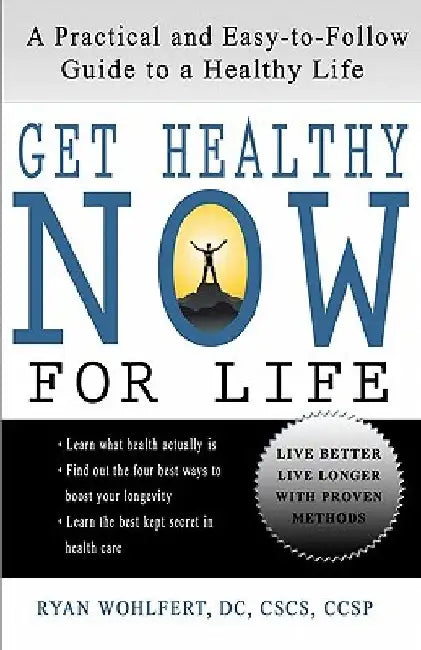 Get Healthy Now for Life: A Practical and Easy-to-Follow Guide to a Healthy Life by Ryan L. Wohlfert DC