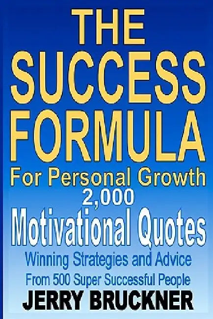 The Success Formula For Personal Growth: 2,000 Motivational Quotes, Winning Strategies and Advice From 500 Super Successful People by Jerry Bruckner