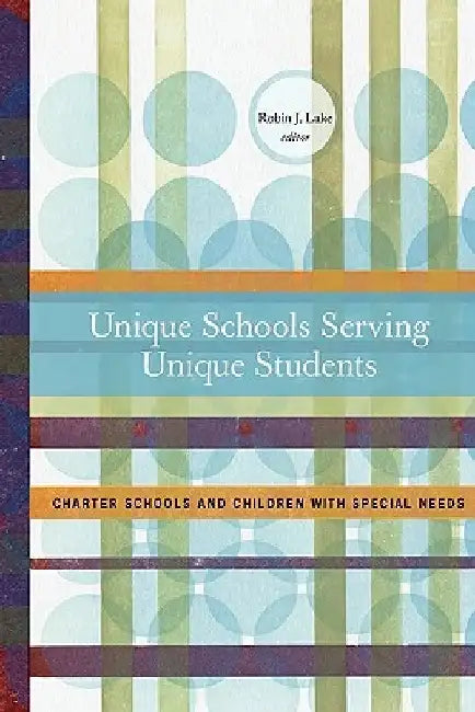 Unique Schools Serving Unique Students: Charter Schools and children with special needs by Robin J. Lake