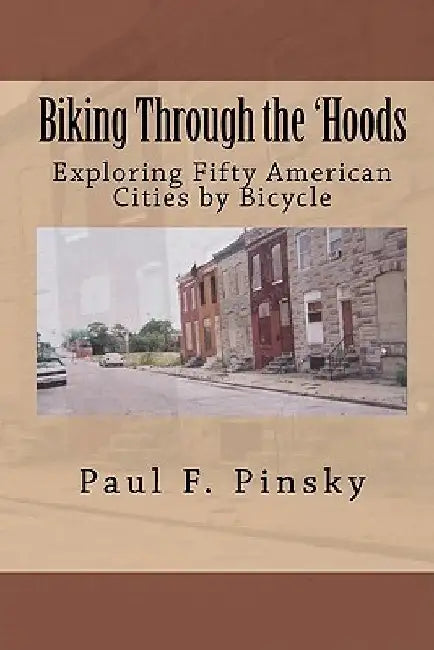 Biking Through the 'Hoods: Exploring Fifty American Cities by Bicycle by Paul F. Pinsky