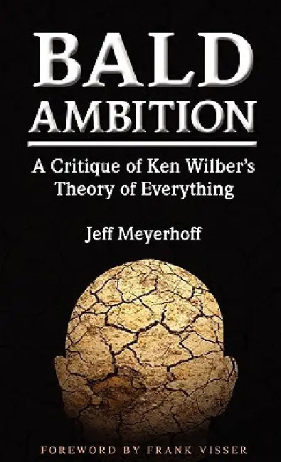 Bald Ambition: A Critique of Ken Wilber's Theory of Everything by Jeff Meyerhoff, Frank Visser
