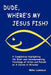 Dude, Where's My Jesus Fish?: A Compilation Highlighting the Blunt and Uncompromising Teachings of Arten and Pursah on A Course in Miracles by Gary R. Renard