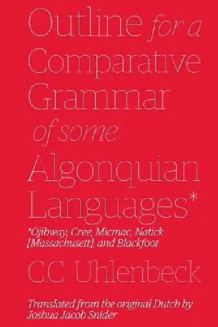 Outline for a Comparative Grammar of Some Algonquian Languages: Ojibway, Cree, Micmac, Natick [Massachusett], and Blackfoot by Joshua Jacob Snider, Christian Cornelius Uhlenbeck