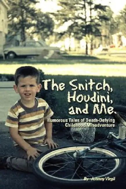 The Snitch, Houdini and Me: Humorous Tales of Death-defying Childhood Misadventure by Johnny Virgil