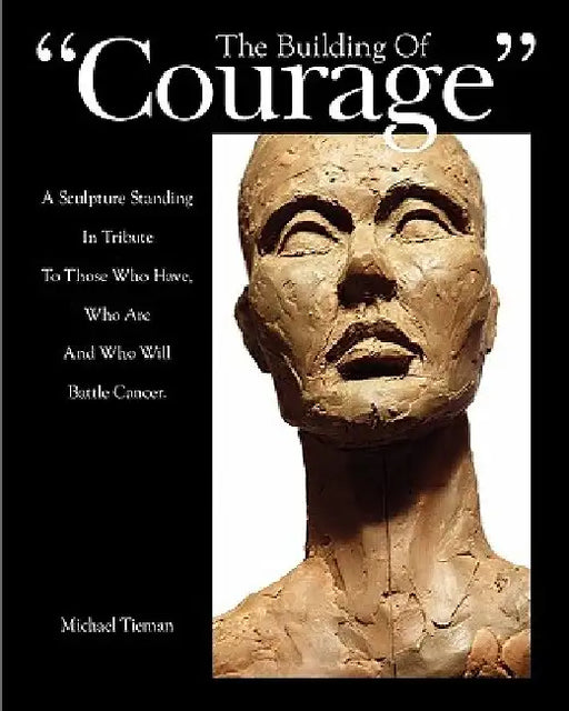The Building of Courage: A sculpture standing in tribute to those who have, who are and who will battle Cancer by Michael L. Tieman