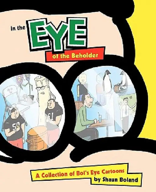 In the Eye of the Beholder: A Collection of Bol's Eye Cartoons by Shaun Boland