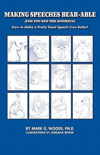 Making Speeches Bear-Able (for You and the Audience): How to Make a Pretty Good Speech Even Better! by Mark G. Woods
