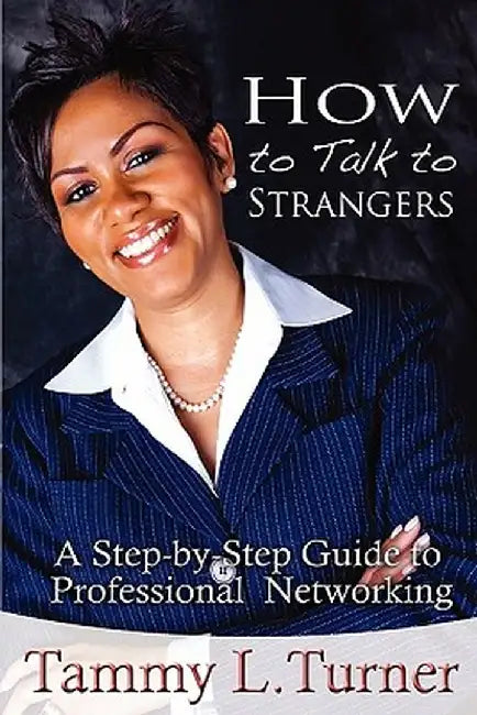 How to Talk to Strangers a Step-By-Step Guide to Professional Networking by Tammy L. Turner