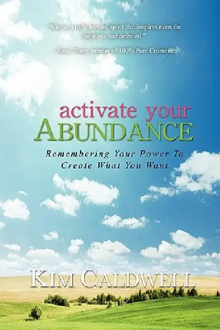 Activate Your Abundance Remembering Your Power to Create What You Want by Kim Caldwell