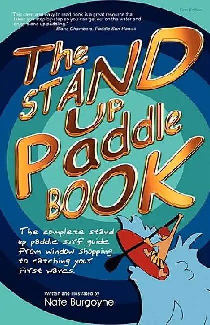 The Stand Up Paddle Book: The Complete Stand Up Paddle Surf Guide from Window Shopping to Catching Your First Waves by Nate Burgoyne