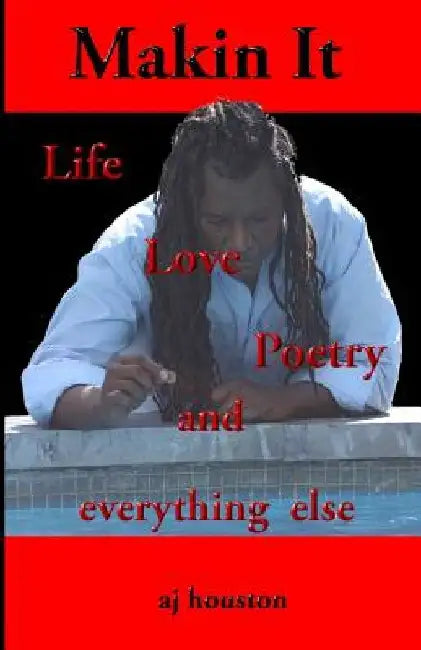 Makin It: Life Poetry and Everything Else by Aj Houston