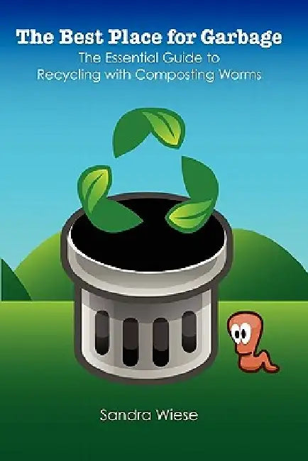 The Best Place for Garbage: The Essential Guide to Recyling with Composting Worms by Sandra Wiese