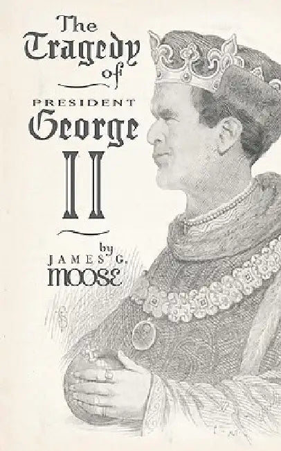 The Tragedy of President George II by James G. Moose