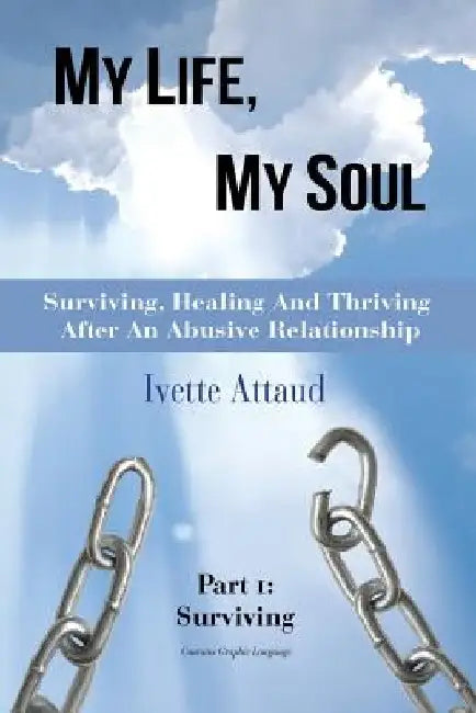 My Life, My Soul: Surviving, Healing and Thriving After an Abusive Relationship, Part 1: Surviving by Ivette Attaud