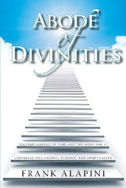 Abode of Divinities: Understanding of God and the Gods for a Universal Philosophy, Science, and Spirituality by Frank Ignace Alapini