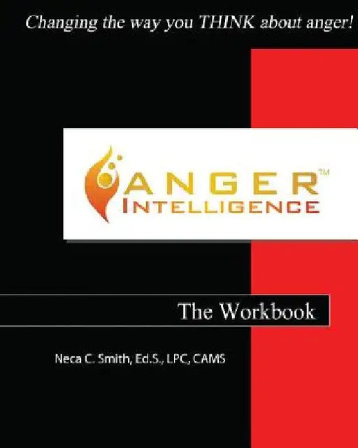 Anger Intelligence: The Workbook: Changing the Way You Think about Anger! by Neca C. Smith