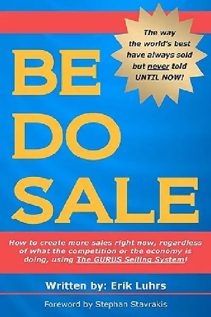 Be Do Sale: How to create more sales right now, regardless of what the competition or the economy is doing, using The GURUS Selling System! by Erik Luhrs