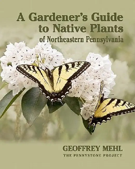 A Gardener's Guide to Native Plants of Northeastern Pennsylvania by Geoffrey L. Mehl