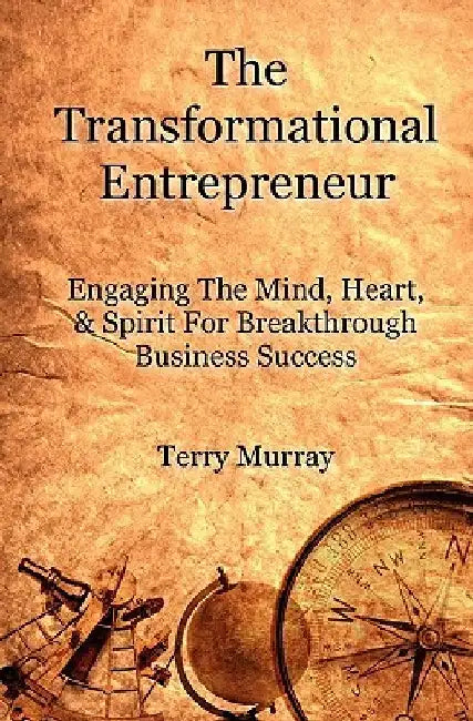 The Transformational Entrepreneur: Igniting The Mind, Heart, & Spirit For Breakthrough Business Success by Terry Murray