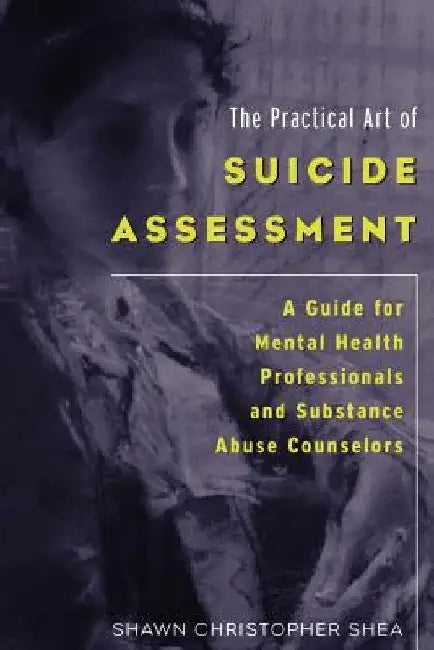 The Practical Art of Suicide Assessment: A Guide for Mental Health Professionals and Substance Abuse Counselors by Shawn Christopher Shea