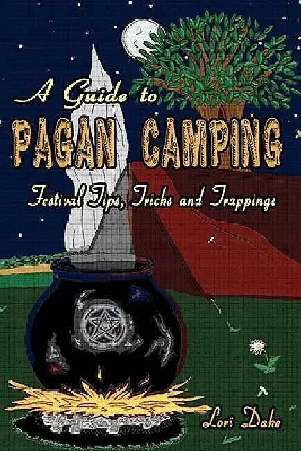 A Guide to Pagan Camping: Festival Tips, Tricks and Trappings by Lori Dake