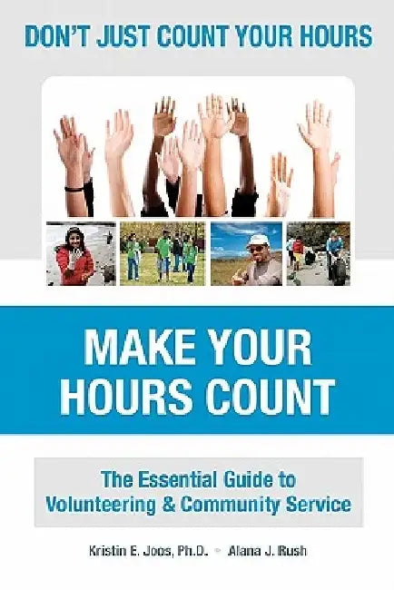 Don't Just Count Your Hours, Make Your Hours Count: The Essential Guide to Volunteering & Community Service by Alana Rush