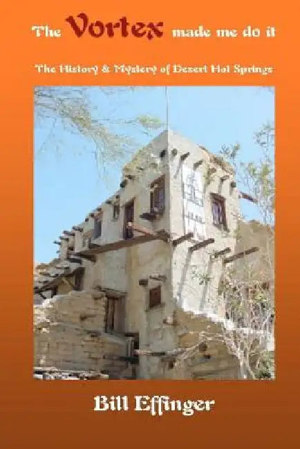 The Vortex made me do it: The History & Mystery of Desert Hot Springs, California by Brian D. Effinger