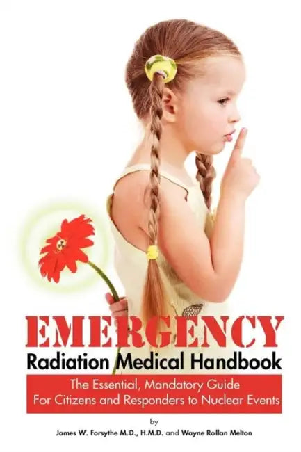 Emergency Radiation Medical Handbook The Essential, Mandatory Guide for Citizens and Responders to Nuclear Events by H. M. D. Forsythe, Wayne Rollan Melton