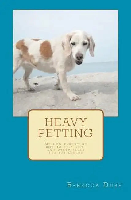 Heavy Petting: My dog taught me how to be a mom, and other tales for pet lovers by Rebecca Dube