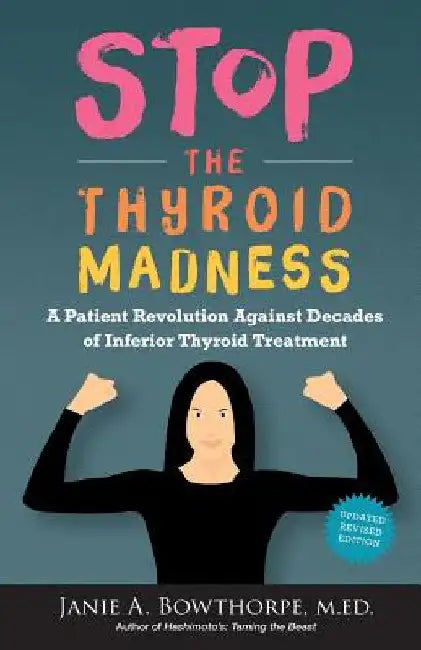 Stop the Thyroid Madness: A Patient Revolution Against Decades of Inferior Treatment by Janie A. Bowthorpe