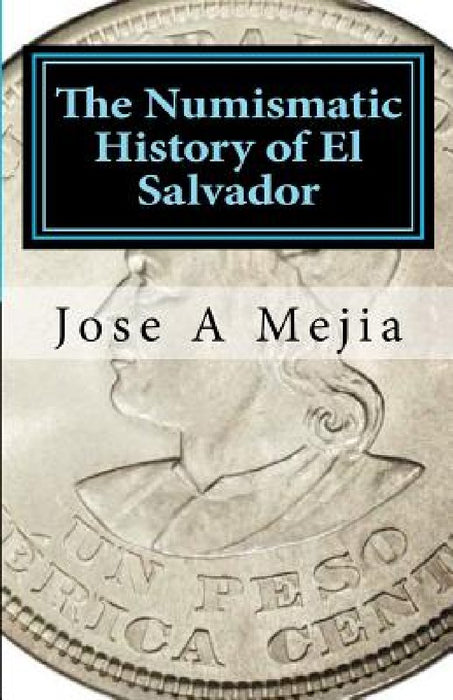 The Numismatic History of El Salvador by Jose A. Mejia