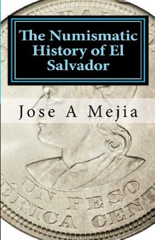 The Numismatic History of El Salvador by Jose A. Mejia