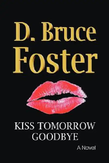 Kiss Tomorrow Goodbye by D. Bruce Foster