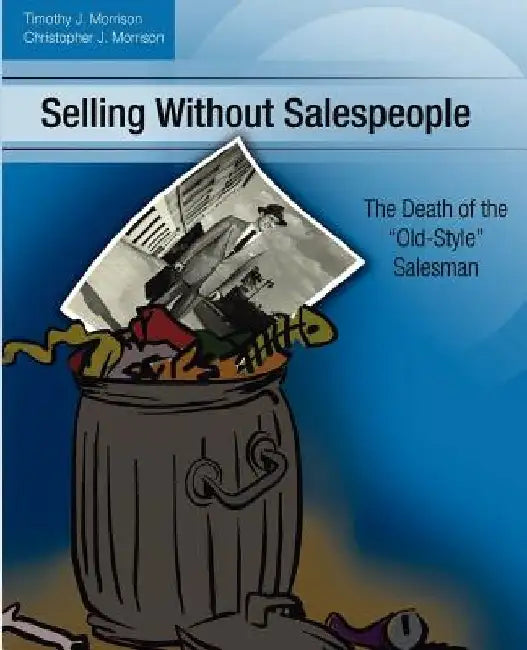 Selling Without Salespeople: The Death of the Old-Style Salesman by Christopher J. Morrison