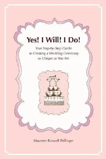 Yes! I Will! I Do!: Your Step-by-Step Guide to Creating a Wedding Ceremony as Unique as You Are by Maureen Burwell Pollinger