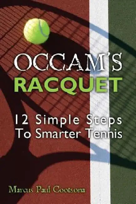 Occam's Racquet: 12 Simple Steps To Smarter Tennis by Marcus Paul Cootsona
