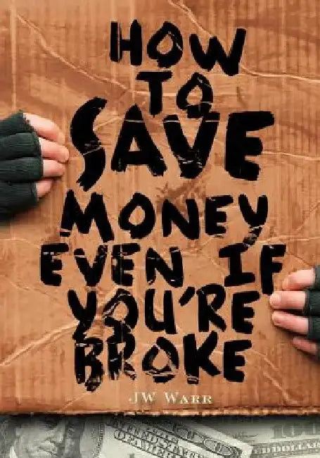 How To Save Money Even If You're Broke: Financial Common Sense by Jw Warr