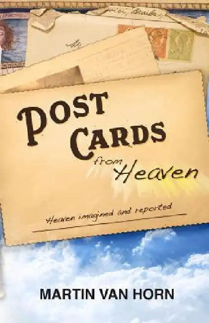 Postcards from Heaven: Heaven Imagined and Reported by Martin T. Van Horn
