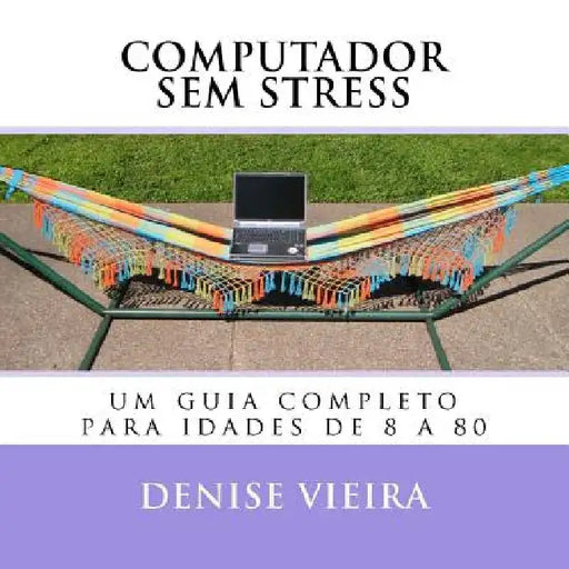 Computador sem stress: um guia completo para idades de 8 a 80 by Vieira, Denise