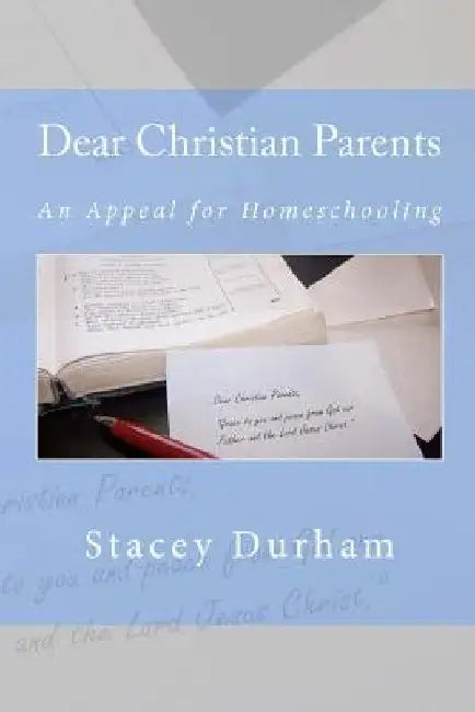 Dear Christian Parents: An Appeal for Homeschooling by Stacey Durham