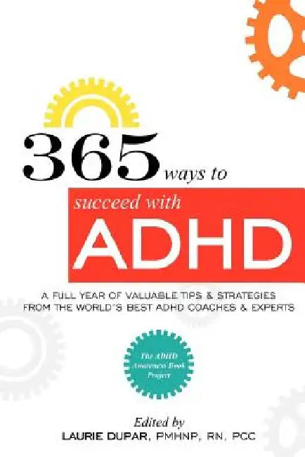 365 ways to succeed with ADHD: A Full Year of Valuable Tips and Strategies From the World's Best Coaches and Experts by Laurie D. Dupar
