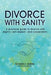 Divorce with Sanity: A Practical Guide to Divorce with Dignity, Self-Respect, and Cooperation. by Richard S. Rabbin