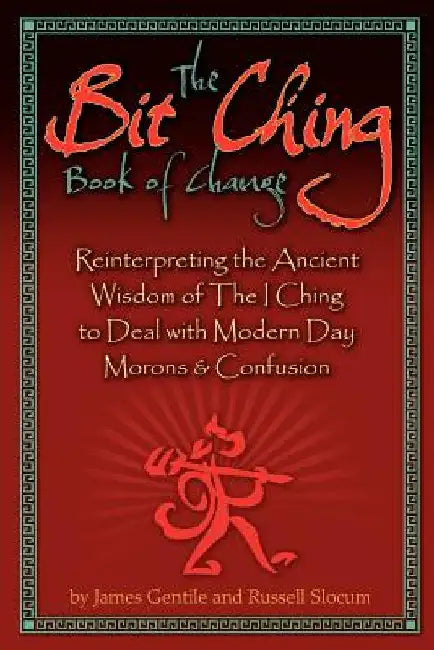 The Bit Ching Book of Change: Reinterpreting the Ancient Wisdom of The I Ching to Deal with Modern Day Morons & Confusion by Gentile, James