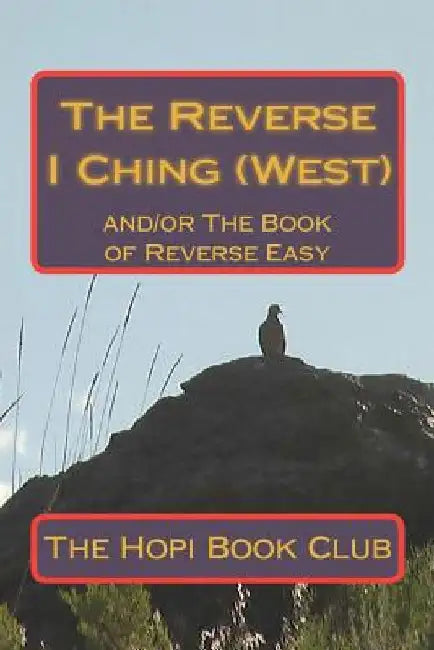 The Reverse I Ching (West): and/or The Book of Reverse Easy by The Hopi Book Club